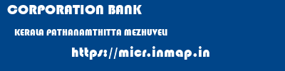 CORPORATION BANK  KERALA PATHANAMTHITTA MEZHUVELI   micr code